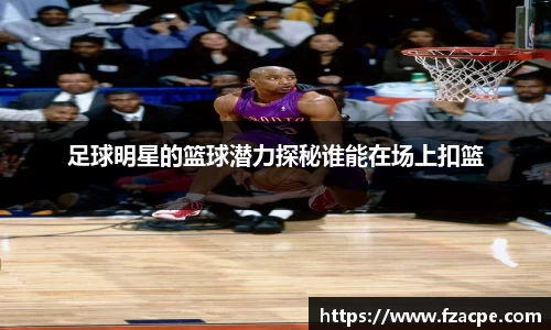 足球明星的篮球潜力探秘谁能在场上扣篮