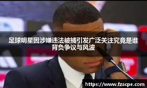 足球明星因涉嫌违法被捕引发广泛关注究竟是谁背负争议与风波