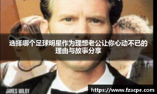 选择哪个足球明星作为理想老公让你心动不已的理由与故事分享
